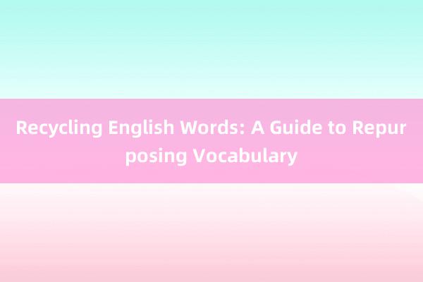 Recycling English Words: A Guide to Repurposing Vocabulary