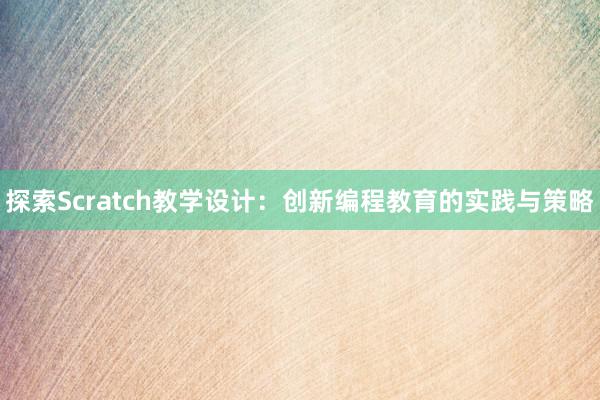 探索Scratch教学设计：创新编程教育的实践与策略