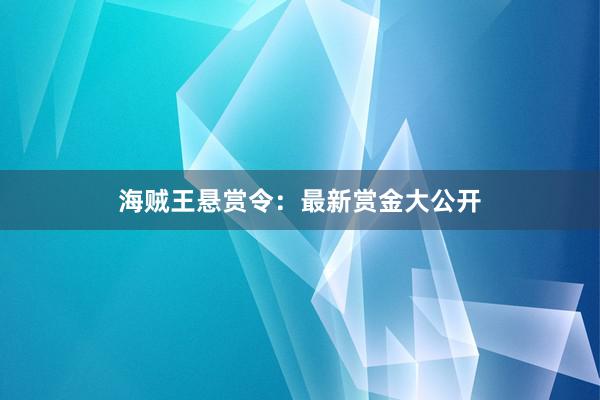 海贼王悬赏令：最新赏金大公开