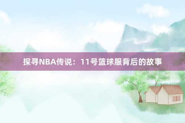 探寻NBA传说：11号篮球服背后的故事